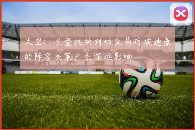 天空：戈登托纳利的交易对埃迪豪的阵容决策产生深远影响